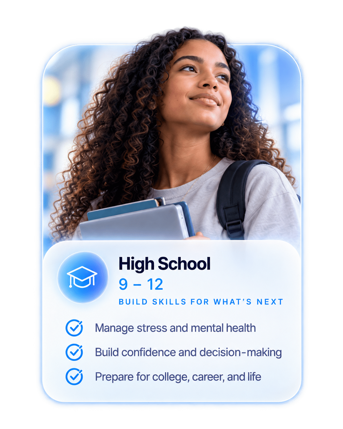 High School, grades 9 through 12: stress management, confidence, and preparation for college, career, and life.